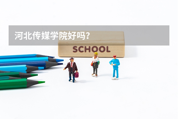 河北传媒学院好吗？
