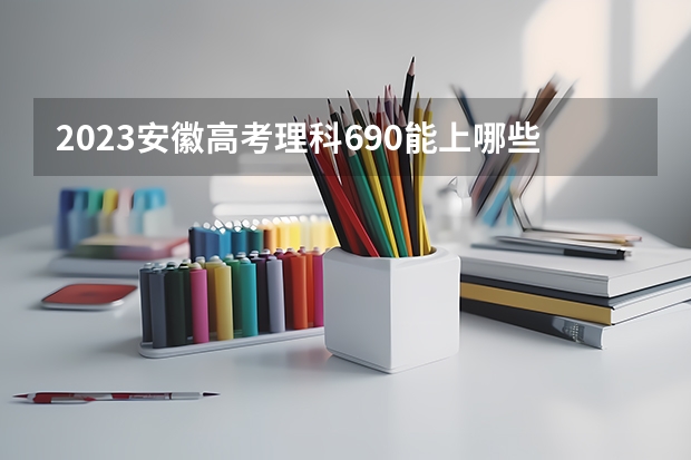 2023安徽高考理科690能上哪些大学 