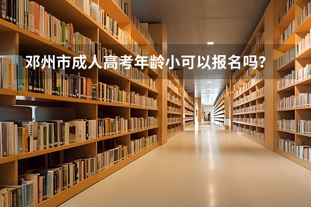 邓州市成人高考年龄小可以报名吗？