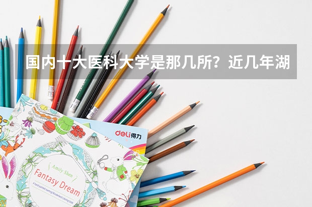 国内十大医科大学是那几所？近几年湖北分数线是多少？