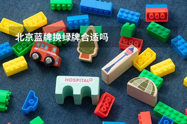 北京蓝牌换绿牌合适吗