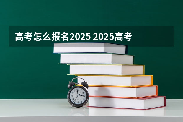 高考怎么报名2025 2025高考报名条件