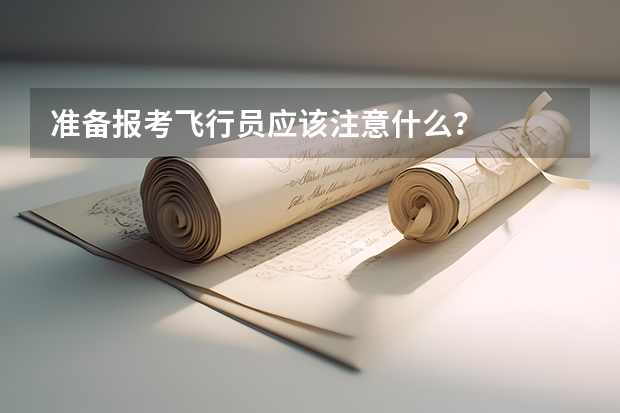 准备报考飞行员应该注意什么？