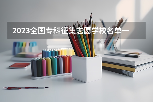 2023全国专科征集志愿学校名单一览表（全国多地汇总）（甘肃专科征集补录院校名单）
