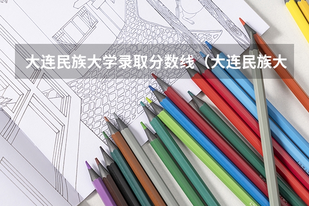 大连民族大学录取分数线（大连民族大学是几本）