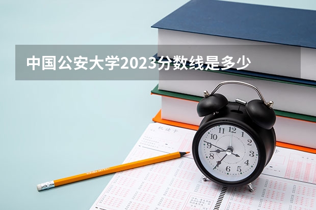 中国公安大学2023分数线是多少