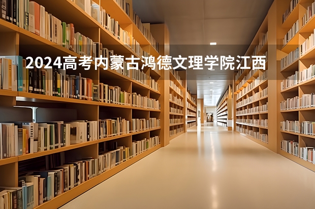 2024高考内蒙古鸿德文理学院江西招生人数 招生计划