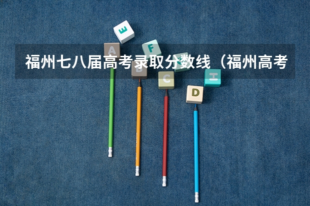 福州七八届高考录取分数线（福州高考升学率）
