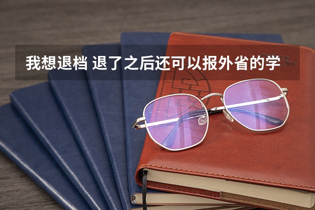 我想退档 退了之后还可以报外省的学校吗