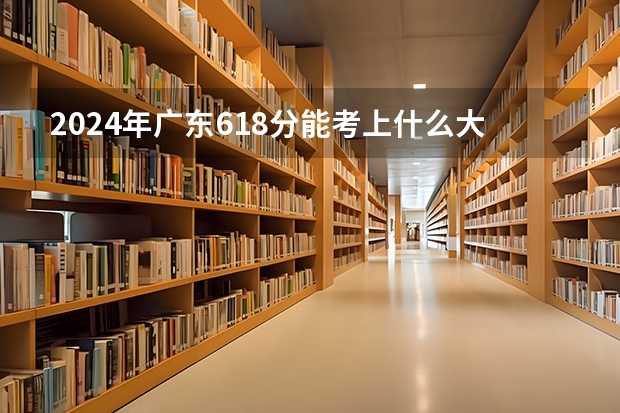 2024年广东618分能考上什么大学?