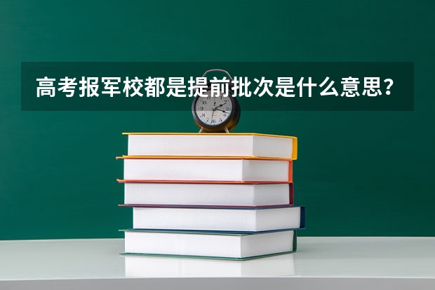 高考报军校都是提前批次是什么意思？