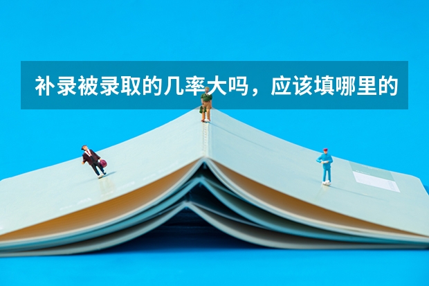 补录被录取的几率大吗，应该填哪里的学校被录取几率大，本人是贵州考生，离本科线差九分，