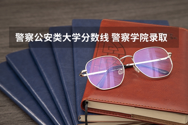 警察公安类大学分数线 警察学院录取分数线