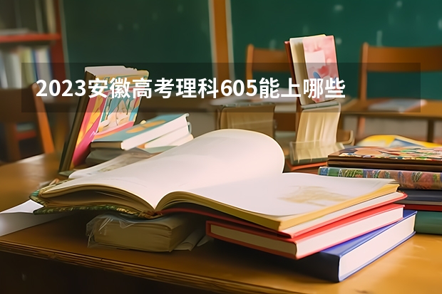 2023安徽高考理科605能上哪些大学 