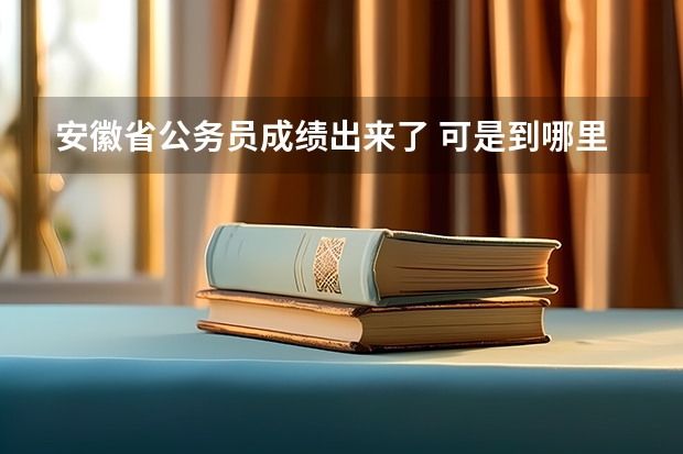安徽省公务员成绩出来了 可是到哪里去查询是否上线啊