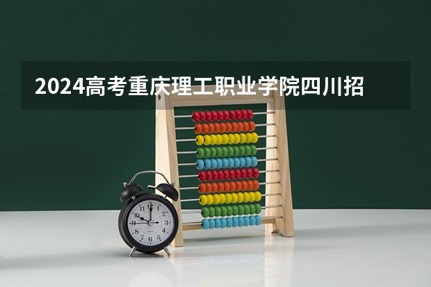 2024高考重庆理工职业学院四川招生人数 招生计划