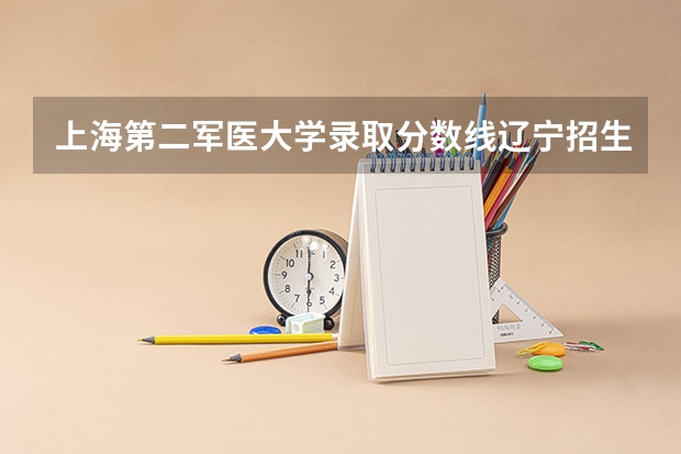 上海第二军医大学录取分数线辽宁招生 上海第二军医大学分数线
