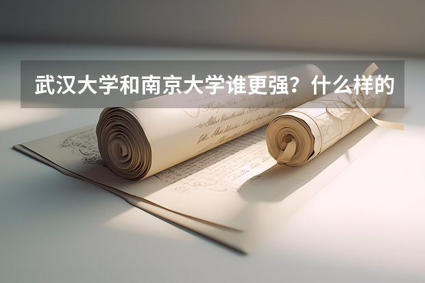武汉大学和南京大学谁更强？什么样的学生适合报考？