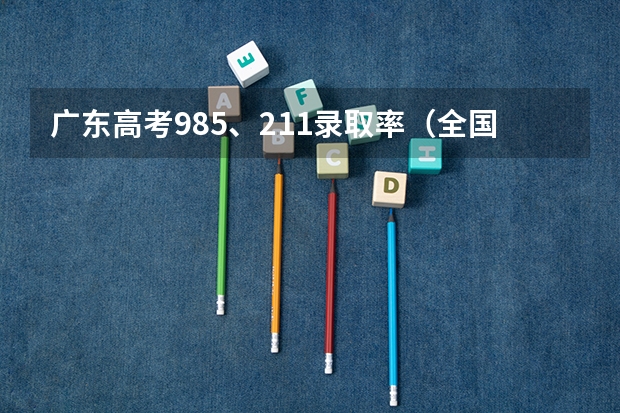 广东高考985、211录取率（全国高考985录取率）