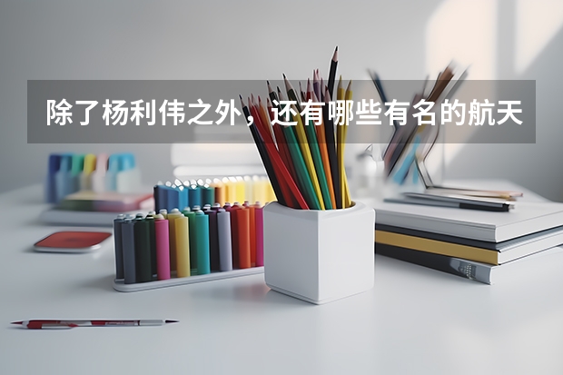 除了杨利伟之外,还有哪些有名的航天飞行员