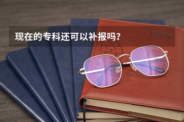 现在的专科还可以补报吗？