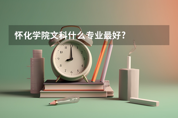 怀化学院文科什么专业最好?