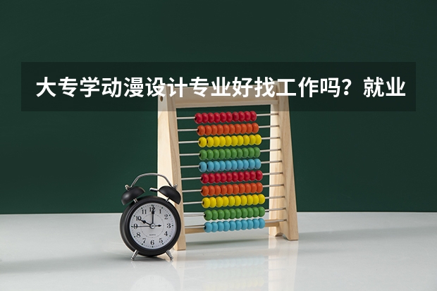 大专学动漫设计专业好找工作吗？就业前景怎么样？