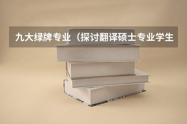 九大绿牌专业（探讨翻译硕士专业学生就业情况）