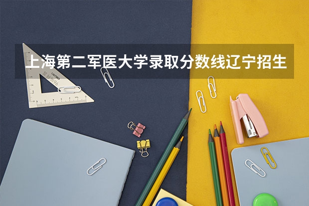 上海第二军医大学录取分数线辽宁招生（上海第二军医大学分数线）