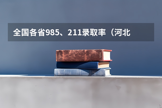 全国各省985、211录取率（河北省一本录取率）