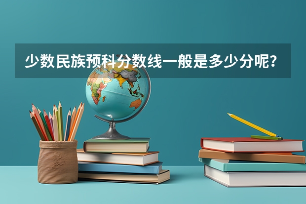 少数民族预科分数线一般是多少分呢？