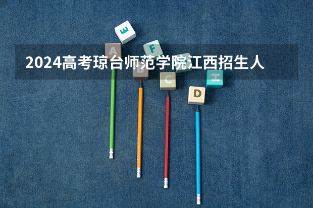2024高考琼台师范学院江西招生人数 招生计划