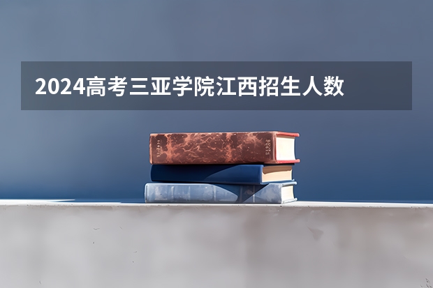 2024高考三亚学院江西招生人数 招生计划
