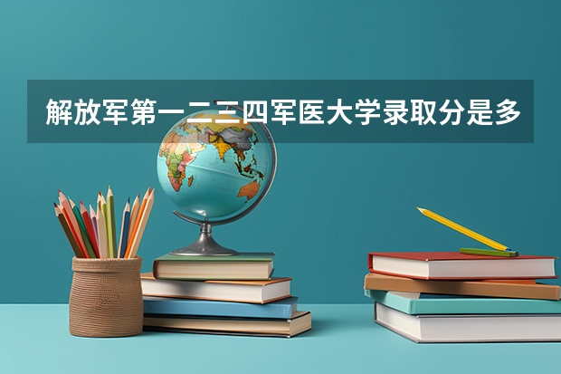 解放军第一·二·三·四军医大学录取分是多少呀？我是河北考生！