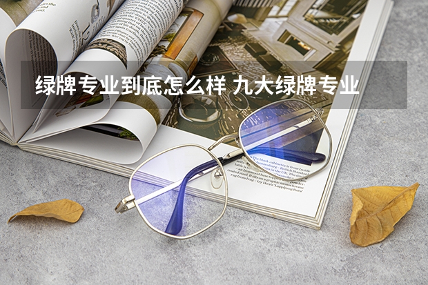 绿牌专业到底怎么样 九大绿牌专业