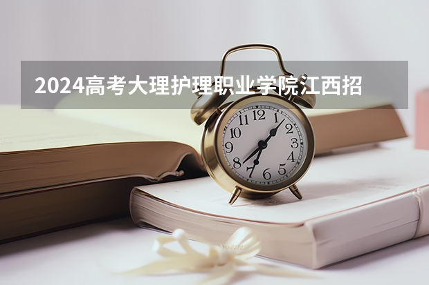 2024高考大理护理职业学院江西招生人数 招生计划