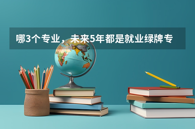 哪3个专业，未来5年都是就业绿牌专业？（九大绿牌专业）