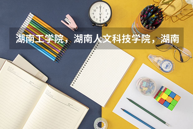 湖南工学院，湖南人文科技学院，湖南科技学院哪个学校好一些！