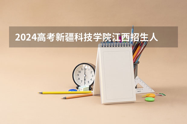 2024高考新疆科技学院江西招生人数 招生计划