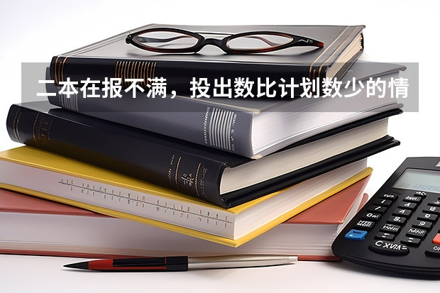 二本在报不满，投出数比计划数少的情况下，有没有最低分数限制？刚上本科线填报有可能进去吗？