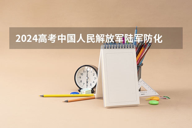 2024高考中国人民解放军陆军防化学院江西招生人数 招生计划
