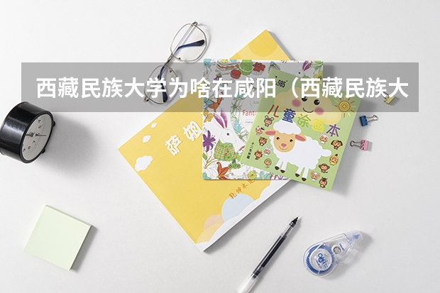 西藏民族大学为啥在咸阳（西藏民族大学与咸阳师范学院哪一所学校比较好）