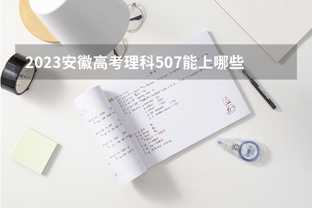 2023安徽高考理科507能上哪些大学 