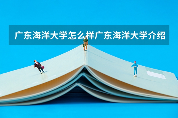 广东海洋大学怎么样广东海洋大学介绍