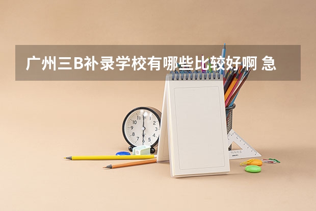 广州三B补录学校有哪些比较好啊 急求啊