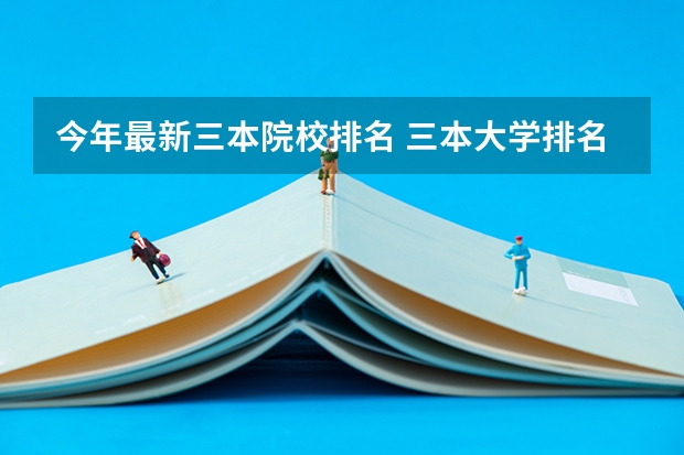 今年最新三本院校排名 三本大学排名榜 全国最好的三本学校
