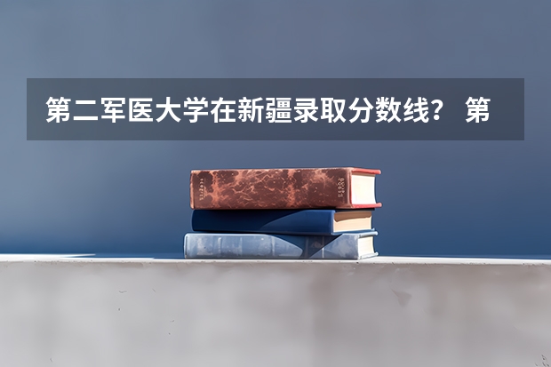 第二军医大学在新疆录取分数线？ 第二军医大学录取分数线