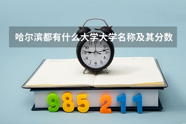 哈尔滨都有什么大学.大学名称及其分数线还有环境