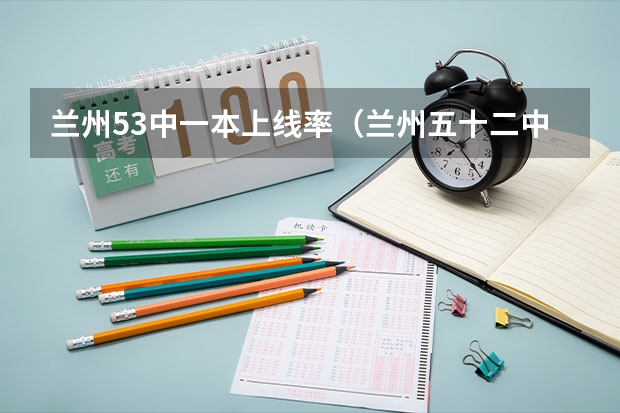 兰州53中一本上线率（兰州五十二中高考历年上线率）