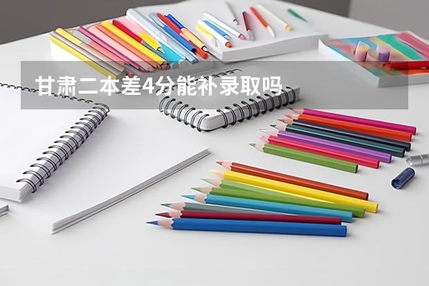 甘肃二本差4分能补录取吗